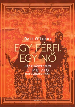 Egy Férfi, Egy Nő - Házasságvédelmi Útmutató Katolikusoknak