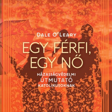 Egy Férfi, Egy Nő - Házasságvédelmi Útmutató Katolikusoknak