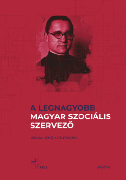 A Legnagyobb Magyar Szociális Szervező - Kerkai Jenő Sj Életműve