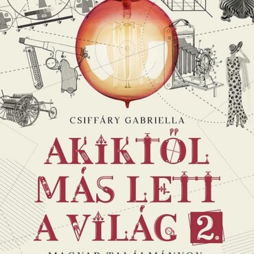 Akiktől Más Lett A Világ 2. - Magyar Találmányok, Felfedezések És Újítások
