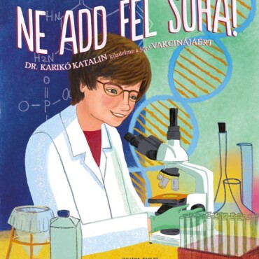Ne Add Fel Soha! - Dr. Karikó Katalin Küzdelme A Jövő Vakcinájáért!