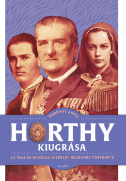 Horthy Kiugrása - Az 1944-Es Kiugrási Kísérlet Regényes Története