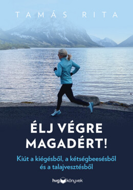 Élj Végre Magadért! - Kiút A Kiégésből, A Kétségbeesésből És A Talajvesztésből