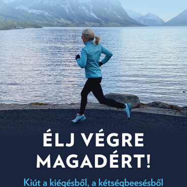 Élj Végre Magadért! - Kiút A Kiégésből, A Kétségbeesésből És A Talajvesztésből