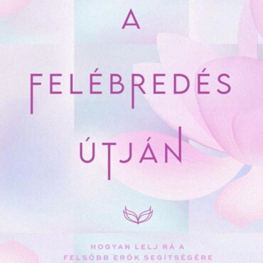 A Felébredés Útján - Hogyan Lelj Rá A Felsőbb Erők Segítségére