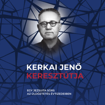 Kerkai Jenő Keresztútja - Egy Jezsuita Sors Az Üldöztetés Évtizedeiben