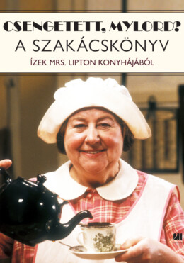 Csengetett, Mylord? A Szakácskönyv - Ízek Mrs. Lipton Konyhájából