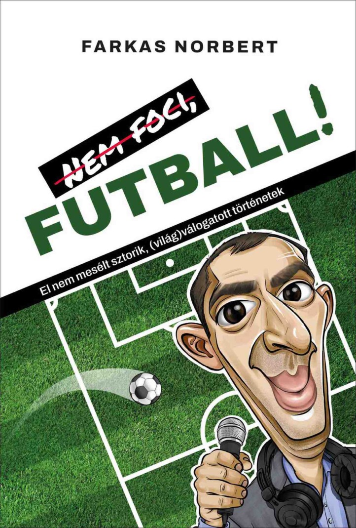Nem Foci, Futball! - El Nem Mesélt Sztorik ( Világ) Válogatott Történetek