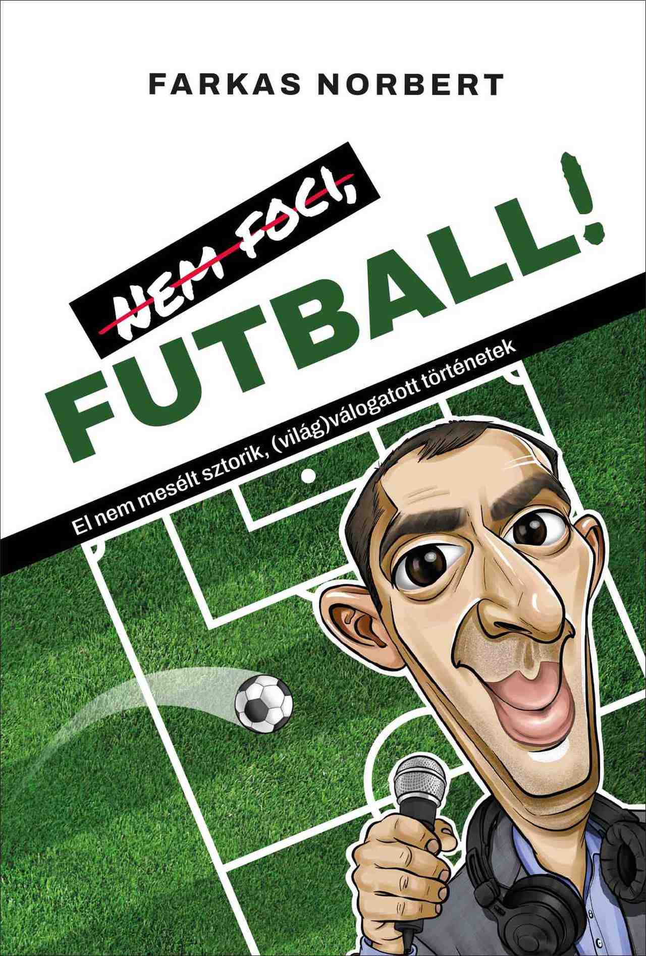 Nem Foci, Futball! - El Nem Mesélt Sztorik ( Világ) Válogatott Történetek