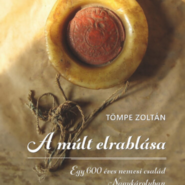 A Múlt Elrablása - Egy 600 Éves Nemesi Család Nagykárolyban