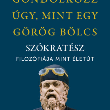 Gondolkozz Úgy, Mint Egy Görög Bölcs - Szókratész Filozófiája, Mint Életút