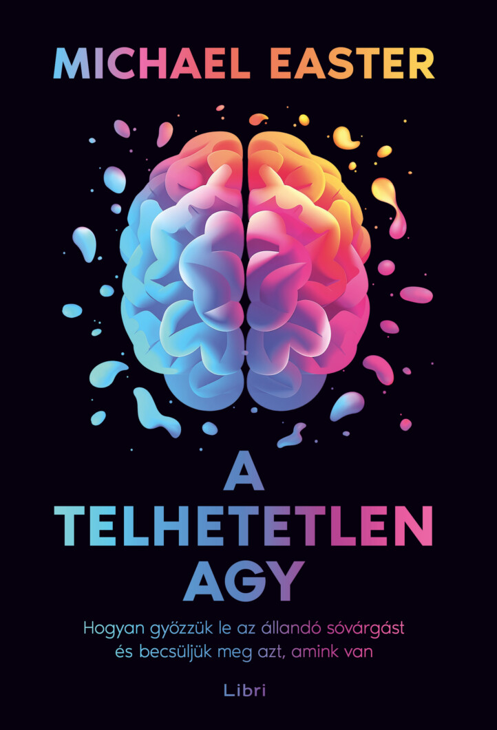 A Telhetetlen Agy - Hogyan Győzzük Le Az Állandó Sóvárgást És Becsüljük Meg Azt,