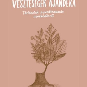 Veszteségek Ajándéka - Történetek A Poszttraumás Növekedésről