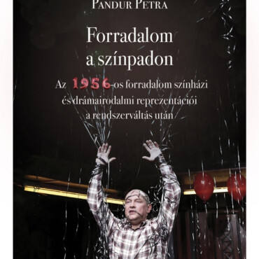 Forradalom A Színpadon - Az 1956-Os Forradalom Színházi És Drámairodalmi Repreze