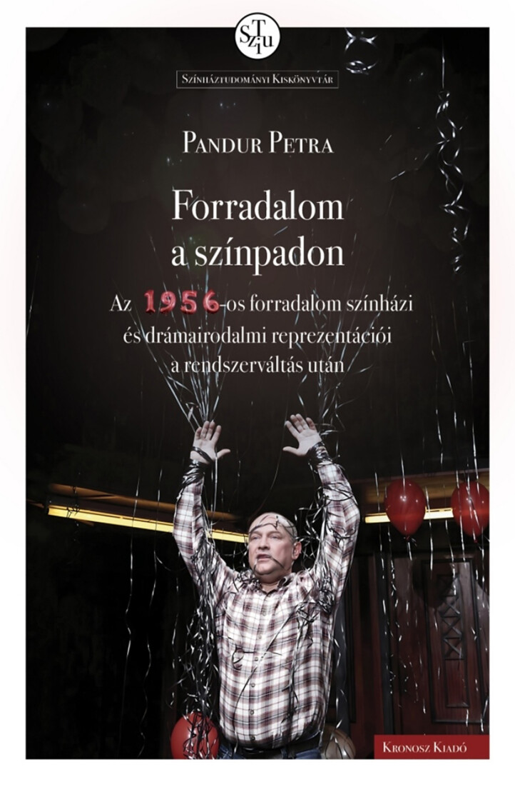 Forradalom A Színpadon - Az 1956-Os Forradalom Színházi És Drámairodalmi Repreze
