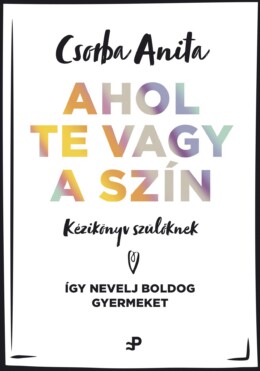 Ahol Te Vagy A Szín - Kézikönyv Szülőknek ? Így Nevelj Boldog Gyermeket