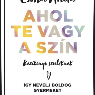 Ahol Te Vagy A Szín - Kézikönyv Szülőknek ? Így Nevelj Boldog Gyermeket
