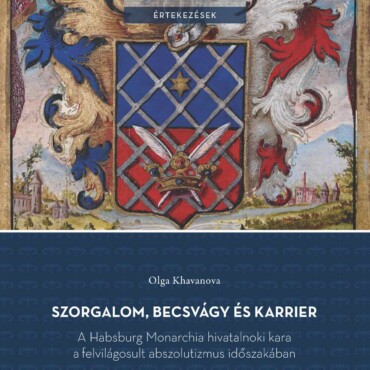 Szorgalom, Becsvágy És Karrier - A Habsburg Monarchia Hivatalnoki Kara A Felvilá