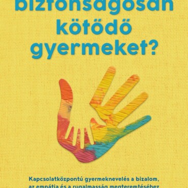 Hogyan Neveljünk Biztonságosan Kötődő Gyermeket?
