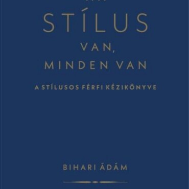 Ha Stílus Van, Minden Van - A Stílusos Férfi Kézikönyve