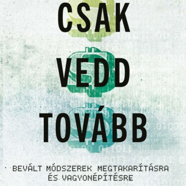 Csak Vedd Tovább - Bevált Módszerek Megtakarításra És Vagyonépítésre