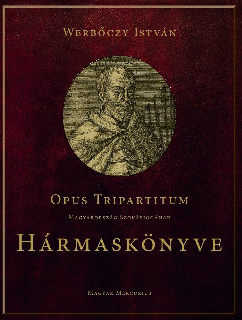 Opus Tripartitum - Magyarország Szokásjogának Hármaskönyve