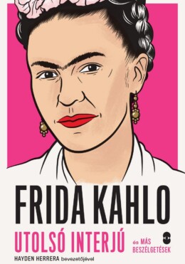 Frida Kahlo - Utolsó Interjú És Más Beszélgetések