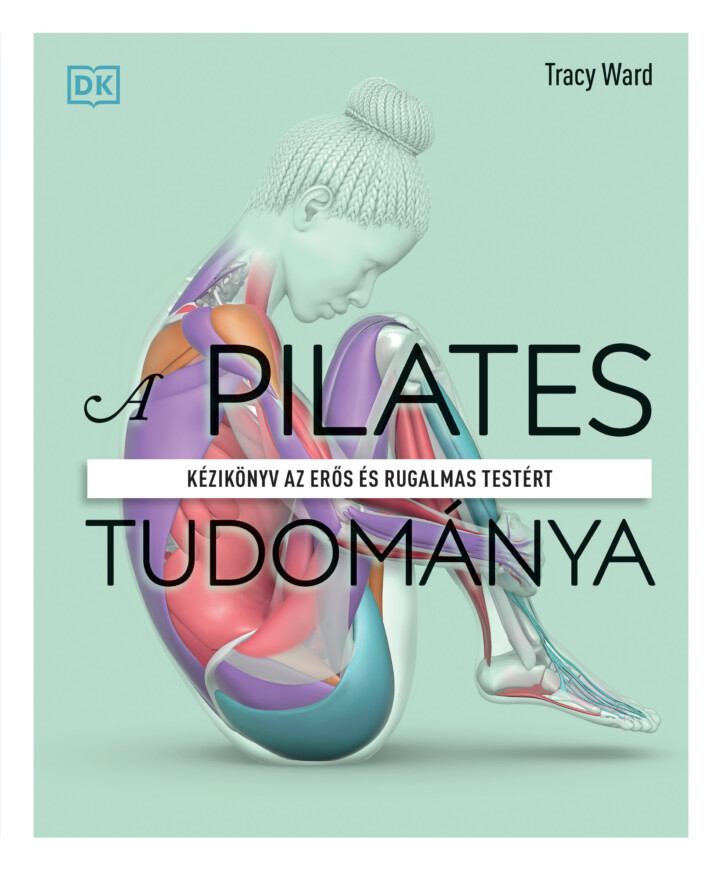 A Pilates Tudománya - Kézikönyv Az Erős És Rugalmas Testért