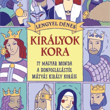 Királyok Kora -  77 Magyar Monda A Honfoglalástól Mátyás Király Koráig  