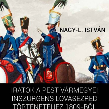 Iratok A Pest Vármegyei Inszurgens Lovasezred Történetéhez 1809-Ből