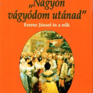 Nagyon Vágyódom Utánad - Ferenc József És A Nők