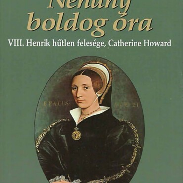 Néhány Boldog Óra - Viii. Henrik Hűtlen Felesége, Catherine Howard