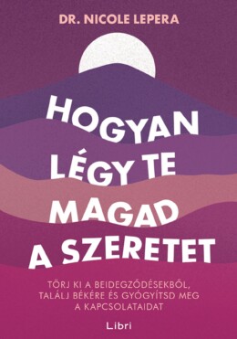 Hogyan Légy Te Magad A Szeretet - Törj Ki A Beidegződésekből, Találj Békére ...