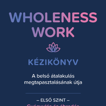 Wholeness Work Kézikönyv - A Belső Átalakulás Megtapasztalásának Útja - Első Szi