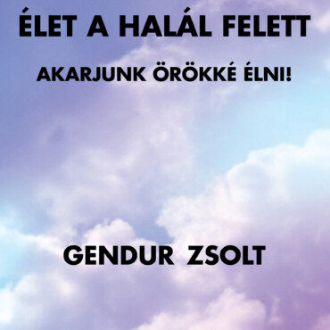 Élet A Halál Felett - Akarjunk Örökké Élni!