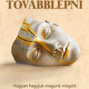 Továbblépni - Hogyan Hagyjuk Magunk Mögött A Múlt Sérelmeit?