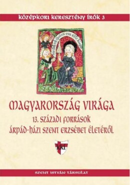 Magyarország Virága - 13. Századi Források Árpád-Házi Szent Erzsébet Életéről