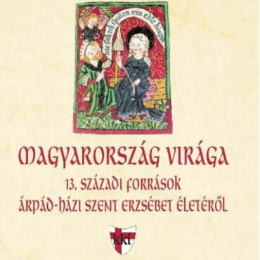 Magyarország Virága - 13. Századi Források Árpád-Házi Szent Erzsébet Életéről