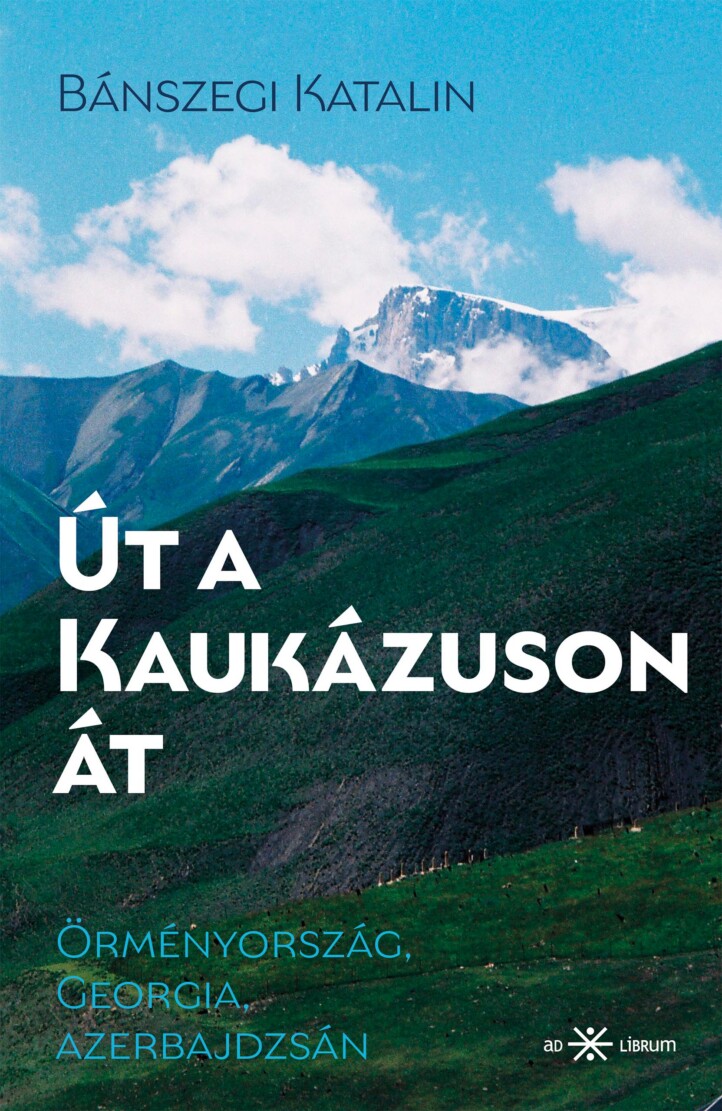 Út A Kaukázuson Át - Örményország, Georgia, Azerbajdzsán