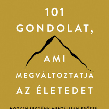 101 Gondolat, Ami Megváltoztatja Az Életedet - Hogyan Legyünk Mentálisan Erősek