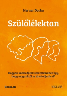 Szülőlélektan - Hogyan Közeledjünk Szeretteinkhez Úgy, Hogy Magunktól...