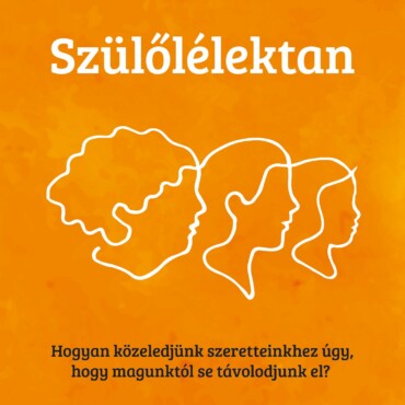 Szülőlélektan - Hogyan Közeledjünk Szeretteinkhez Úgy, Hogy Magunktól...
