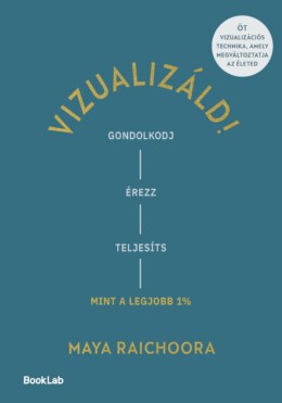Vizualizáld! - Gondolkodj, Érezz, Teljesíts, Mint A Legjobb 1%