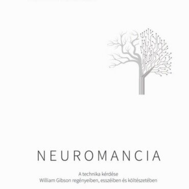Neuromancia - A Technika Kérdése Wiliam Gibson Regényeiben, Esszéiben...