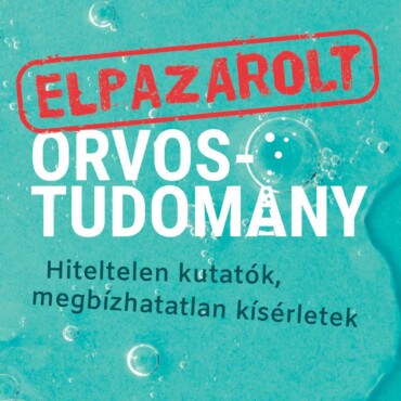 Elpazarolt Orvostudomány  Hiteltelen Kutatók, Megbízhatatlan Kísérletek