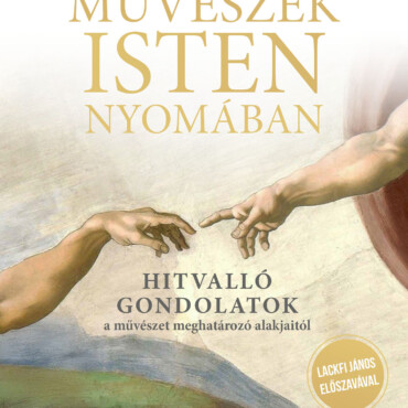 Művészek Isten Nyomában - Hitvalló Gondolatok A Művészet Meghatározó Alakjaitól