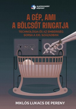 A Gép, Ami A Bölcsőt Ringatja - Technológia És Az Emberiség Sorsa A Xxi.  Század