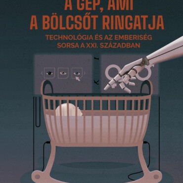 A Gép, Ami A Bölcsőt Ringatja - Technológia És Az Emberiség Sorsa A Xxi.  Század