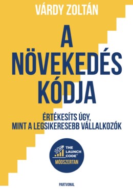 A Növekedés Kódja - Értékesíts Úgy, Mint A Legsikeresebb Vállalkozók