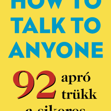 How To Talk To Anyone - 92 Apró Trükk A Sikeres Kapcsolatépítéshez